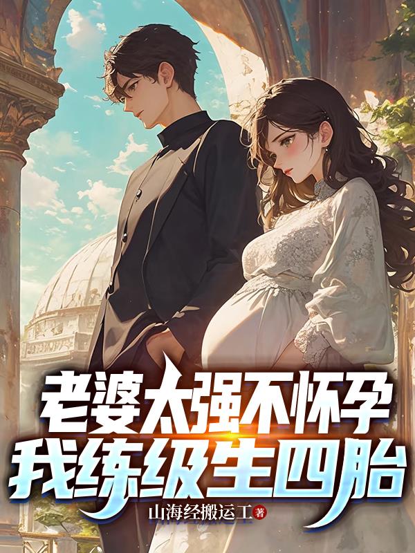 老婆太强不怀孕我练级生四胎