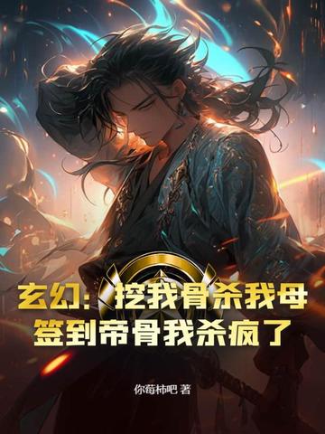 玄幻挖我骨杀我母签到帝骨我杀疯了