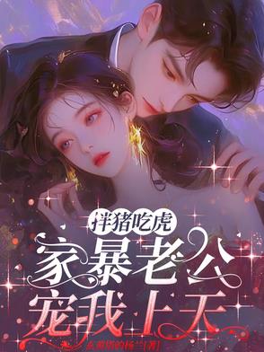 扮猪吃虎家暴老公宠我上天